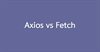 Fetch vs Axios. Which one to choose?