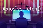 Axios vs. fetch(): Which is best for making HTTP requests?